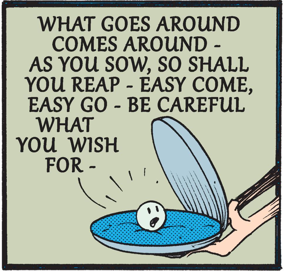 Photo caption OCR: WHAT GOES AROUND COMES AROUND - AS YOU SOWSO SHALL YOU REAP - EASY COMEEASY GO - BE CAREFUL WHAT YOu WISH FOR - WHAT GOES AROUND COMES AROUND - AS YOU SOWSO SHALL YOU REAP - EASY COMEEASY GO - BE CAREFUL WHAT YOu WISH FOR -