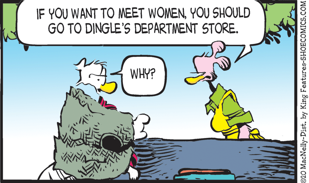 Pleased OCR: IF YOU WANT TO MEET WOMENYOU SHOULD GO TO DINGLE'S DEPARTMENT STORE. WHY? 920 MacNelly-Dist. by King Features-SHOECOMICS.COM IF YOU WANT TO MEET WOMENYOU SHOULD GO TO DINGLE'S DEPARTMENT STORE. WHY? 920 MacNelly-Dist. by King Features-SHOECOMICS.COM