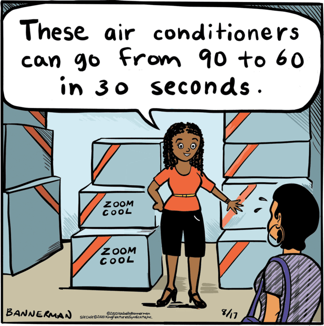 Gesture OCR: These air conditioners can go from 90 to 60 in 30 seconds. ZOOM COOL ZOOM COOL BANNERMAN ©2020isabellaBannerman SIXCHX©2020 KingFeaturesSyndicatenc. 8/11 These air conditioners can go from 90 to 60 in 30 seconds. ZOOM COOL ZOOM COOL BANNERMAN ©2020isabellaBannerman SIXCHX©2020 KingFeaturesSyndicatenc. 8/11