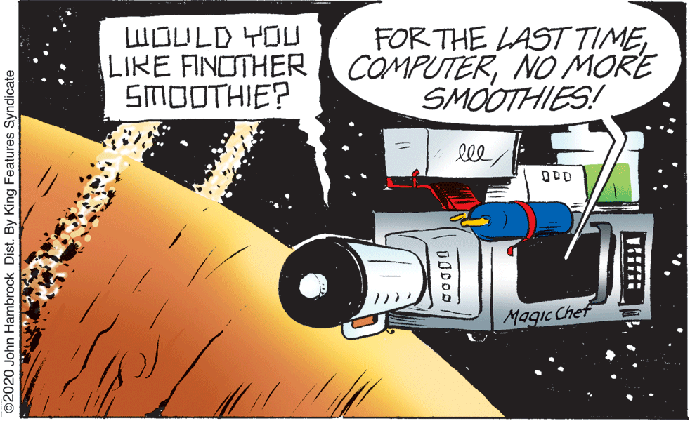 Graphics OCR: WOULD YOU LIKE FINOTHER( COMPUTERNO MORE SMOOTHIE? FOR THE LAST TIMESMOOTHIES! lll Magic Chef ©2020 John Hambrock Dist. By King Features Syndicate WOULD YOU LIKE FINOTHER( COMPUTERNO MORE SMOOTHIE? FOR THE LAST TIMESMOOTHIES! lll Magic Chef ©2020 John Hambrock Dist. By King Features Syndicate