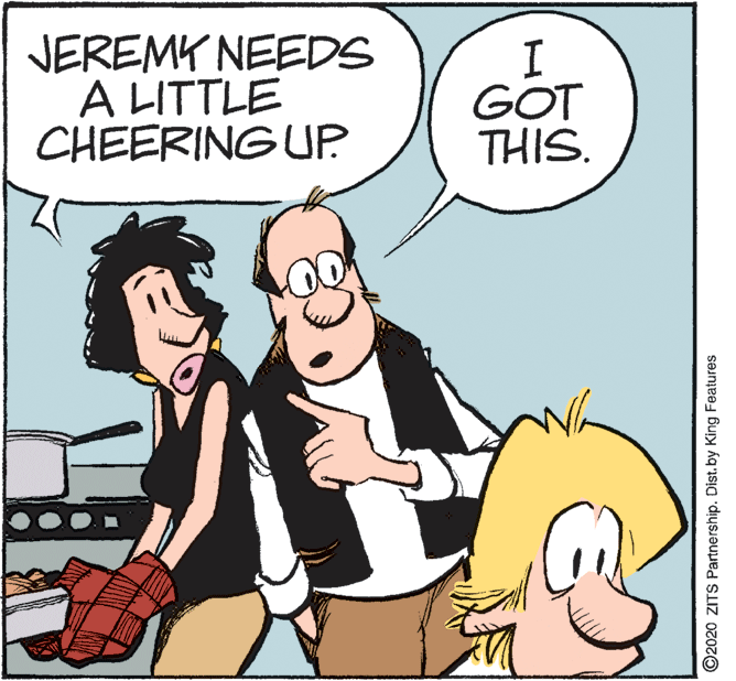 Photo caption OCR: JEREMY NEEDS A LITTLE CHEERING UP GOT THIS. ©2020 ZITS Partnership. Dist.by King Features JEREMY NEEDS A LITTLE CHEERING UP GOT THIS. ©2020 ZITS Partnership. Dist.by King Features