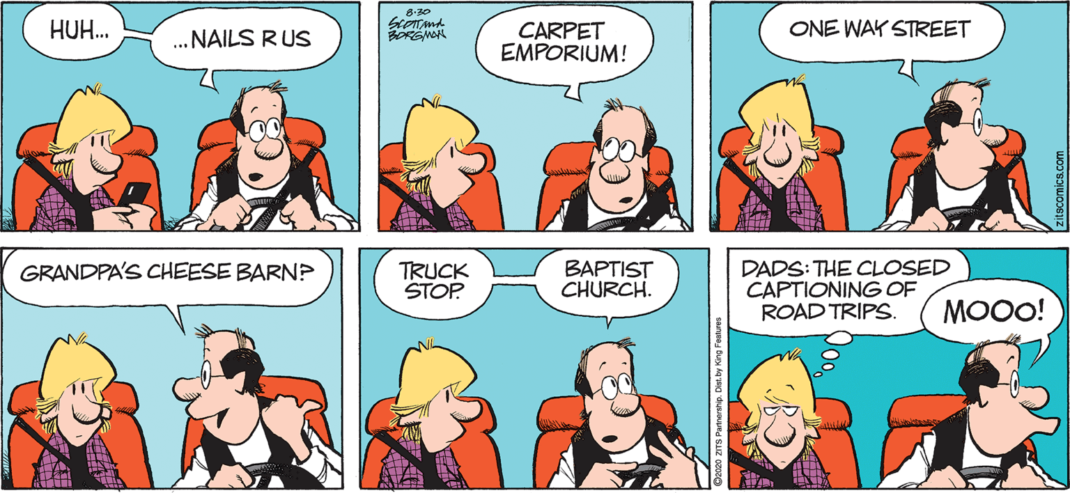 Comedy OCR: 8-30 HUH. ONE WAY STREET CARPET EMPORIUM! ... NAILS RUS BORGMON BAPTIST CHURCH. DADS: THE CLOSED CAPTIONING OF ROAD TRIPS. GRANDPA'S CHEESE BARN? TRUCK STOP MOOO! 8-30 HUH. ONE WAY STREET CARPET EMPORIUM! ... NAILS RUS BORGMON BAPTIST CHURCH. DADS: THE CLOSED CAPTIONING OF ROAD TRIPS. GRANDPA'S CHEESE BARN? TRUCK STOP MOOO!