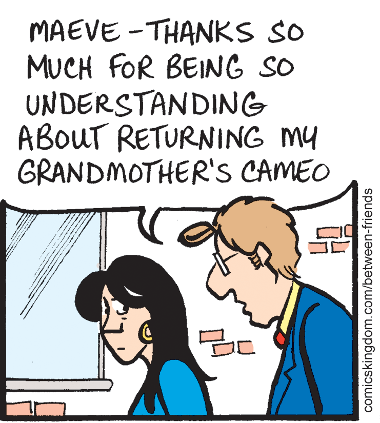 Parallel OCR: MAEVE -THANKS SO MUCH FOR BEING SO UNDERSTANDING ABOUT RETURNING MY GRANDMOTHER'S CAMEO comicskingdom.com/between-friends MAEVE -THANKS SO MUCH FOR BEING SO UNDERSTANDING ABOUT RETURNING MY GRANDMOTHER'S CAMEO comicskingdom.com/between-friends