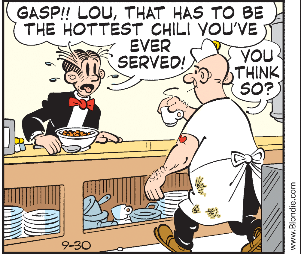 Font OCR: GASP!! LOUTHAT HAS TO BE THE HOTTEST CHILI YOU'VE EVER SERVED! YOU THINK SO? 9-30 www.Blondie.com GASP!! LOUTHAT HAS TO BE THE HOTTEST CHILI YOU'VE EVER SERVED! YOU THINK SO? 9-30 www.Blondie.com