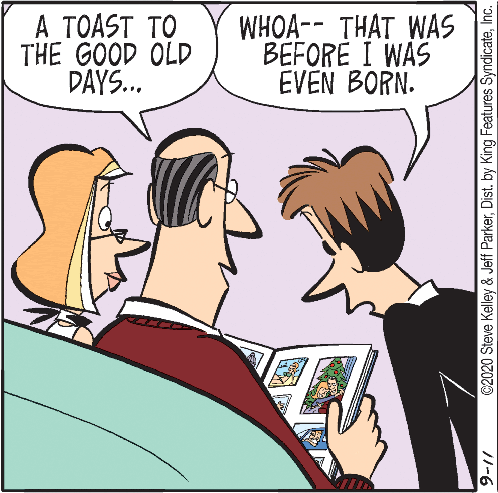 Animation OCR: A TOAST TO THE GOOD OLD DAYS.. WHOA-- THAT WAS BEFORE I WAS EVEN BORN. ©2020 Steve Kelley & Jeff ParkerInc. /1-6 A TOAST TO THE GOOD OLD DAYS.. WHOA-- THAT WAS BEFORE I WAS EVEN BORN. ©2020 Steve Kelley & Jeff ParkerDist. by King Features SyndicateInc. /1-6