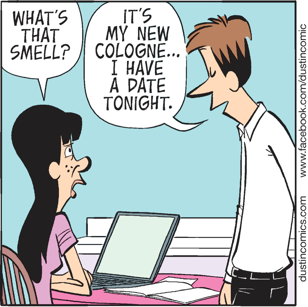 Computer OCR: IT'S MY NEW SMELL? COLOGNE... I HAVE A DATE TONIGHT. WHAT'S THAT dustincomics.com www.facebook.com/dustincomic IT'S MY NEW SMELL? COLOGNE... I HAVE A DATE TONIGHT. WHAT'S THAT dustincomics.com www.facebook.com/dustincomic