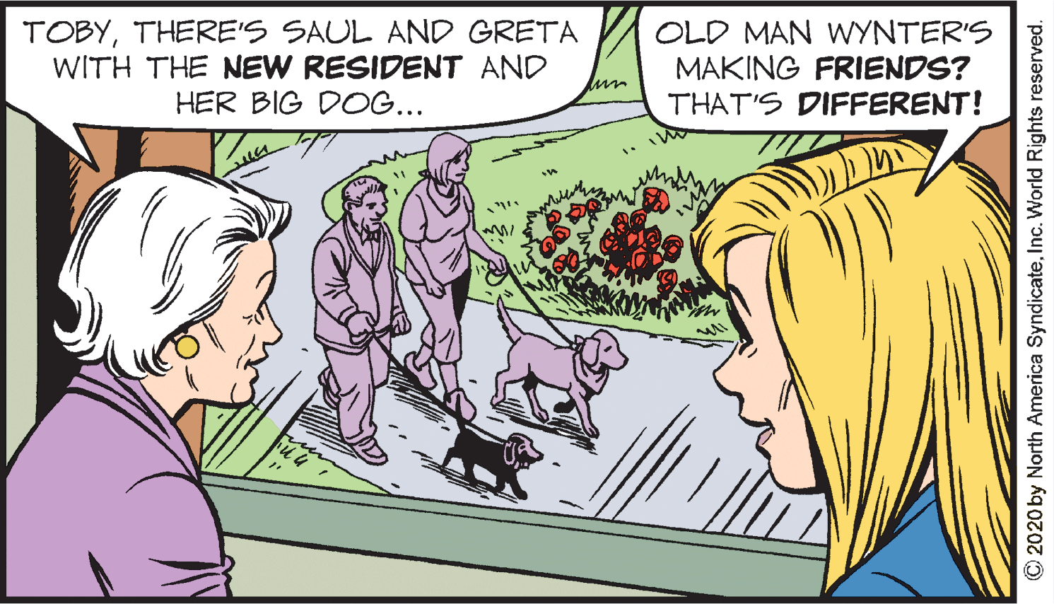 People OCR: TOBYTHERE'S SAUL AND GRETA WITH THE NEW RESIDENT AND HER BIG DOG... OLD MAN WYNTER'S MAKING FRIENDS? THAT'S DIFFERENT! 2020 by North America SyndicateInc. World Rights reserved. TOBYTHERE'S SAUL AND GRETA WITH THE NEW RESIDENT AND HER BIG DOG... OLD MAN WYNTER'S MAKING FRIENDS? THAT'S DIFFERENT! 2020 by North America SyndicateInc. World Rights reserved.