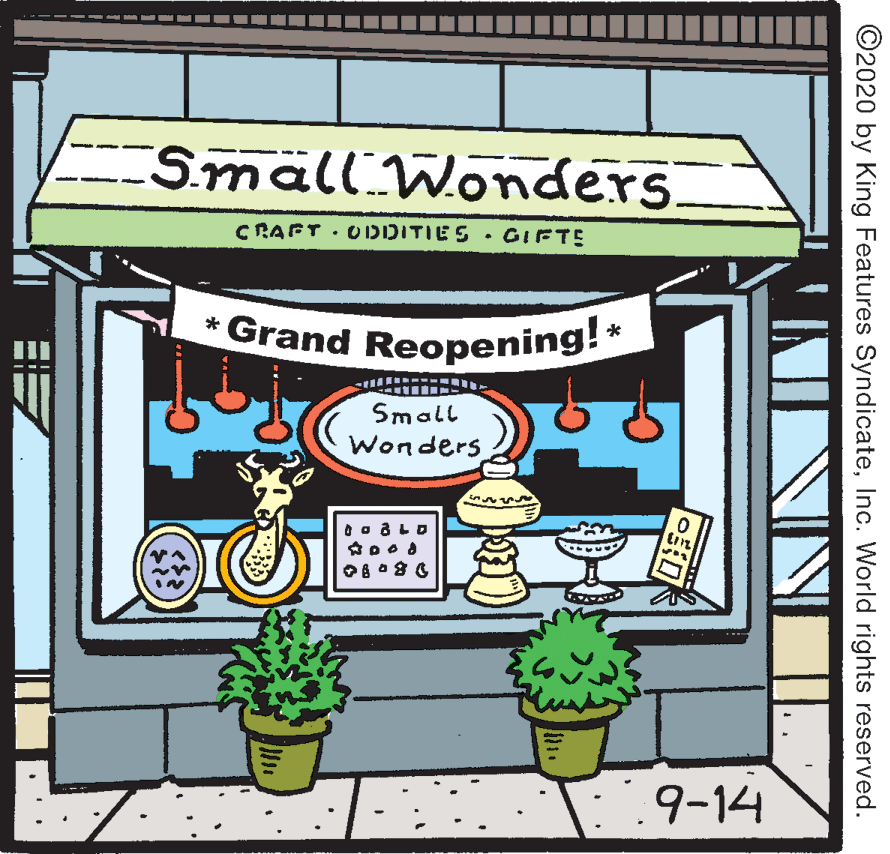 Art OCR: CSmall Wonders CRAFT U DDITIES GIFTE * Grand Reopening! * Small Wonders ?od 9-14 ©2020 by King Features SyndicateInc. World rights reserved. CSmall Wonders CRAFT U DDITIES GIFTE * Grand Reopening! * Small Wonders ? od 9-14 ©2020 by King Features SyndicateInc. World rights reserved.