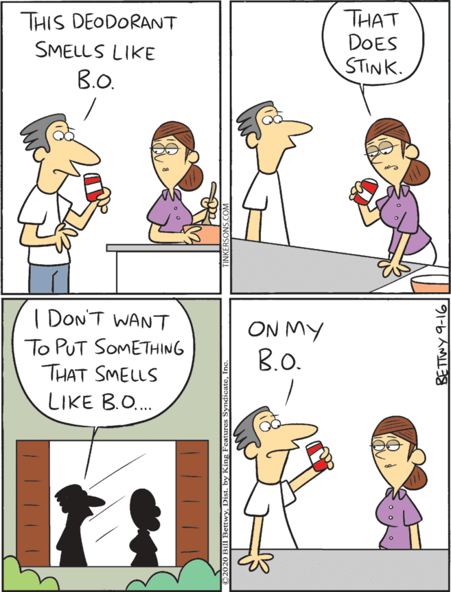 Fiction OCR: I DON'T WANT THAT DOES STINK. ON MY B.O. THIS DEODORANT To PUT SOMETHING THAT SMELLS SMELLS LIKE B.O. LIKE B.O.. 91-6 A I DON'T WANT THAT DOES STINK. ON MY B.O. THIS DEODORANT To PUT SOMETHING THAT SMELLS SMELLS LIKE B.O. LIKE B.O.. 91-6 A
