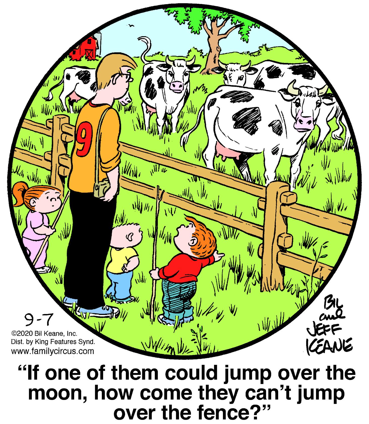 Tree OCR: 9-7 JEFF (EANE "If one of them could jump over the moonhow come they can't jump ©2020 Bil Keaneinc. Dist. by King Features Synd. www.familycircus.com over the fence?" 9-7 JEFF (EANE "If one of them could jump over the moonhow come they can't jump ©2020 Bil Keaneinc. Dist. by King Features Synd. www.familycircus.com over the fence?"