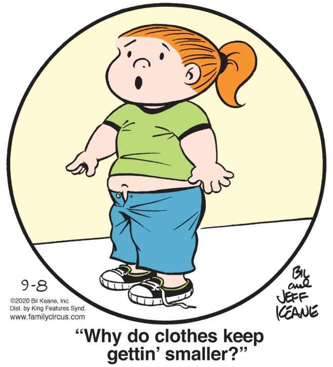 Gesture OCR: BIL JEFF KEANE 9-8 ©2020 Bil Keaneinc. Dist. by King Features Synd. www.familycircus.com "Why do clothes keep gettin' smaller?" BIL JEFF KEANE 9-8 ©2020 Bil Keaneinc. Dist. by King Features Synd. www.familycircus.com "Why do clothes keep gettin' smaller?"