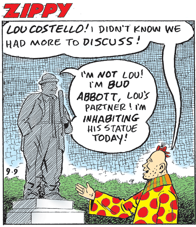 Illustration OCR: ZIPPY LOU COSTELLO! DIDN'T KNOW WE HAD MORE TO DISCUSS! I'M NOT LOU! I'M BUD ABBOTTLOU's PARTNER ! 'm INHABITING HIS STATUE TODAY! ZIPPY LOU COSTELLO! DIDN'T KNOW WE HAD MORE TO DISCUSS! I'M NOT LOU! I'M BUD ABBOTTLOU's PARTNER ! 'm INHABITING HIS STATUE TODAY!