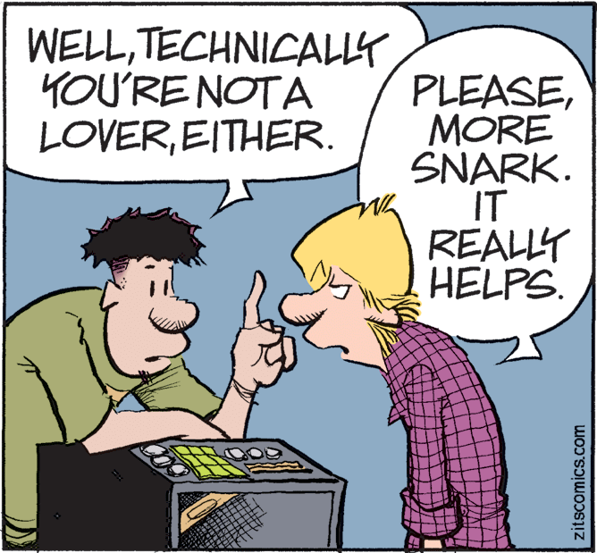 Art OCR: WELLTECHNICALLY YOU'RE NOTA LOVEREITHER. PLEASEMORE SNARK. IT REALLT HELPS. zitscomics.com WELLTECHNICALLY YOU'RE NOTA LOVEREITHER. PLEASEMORE SNARK. IT REALLT HELPS. zitscomics.com