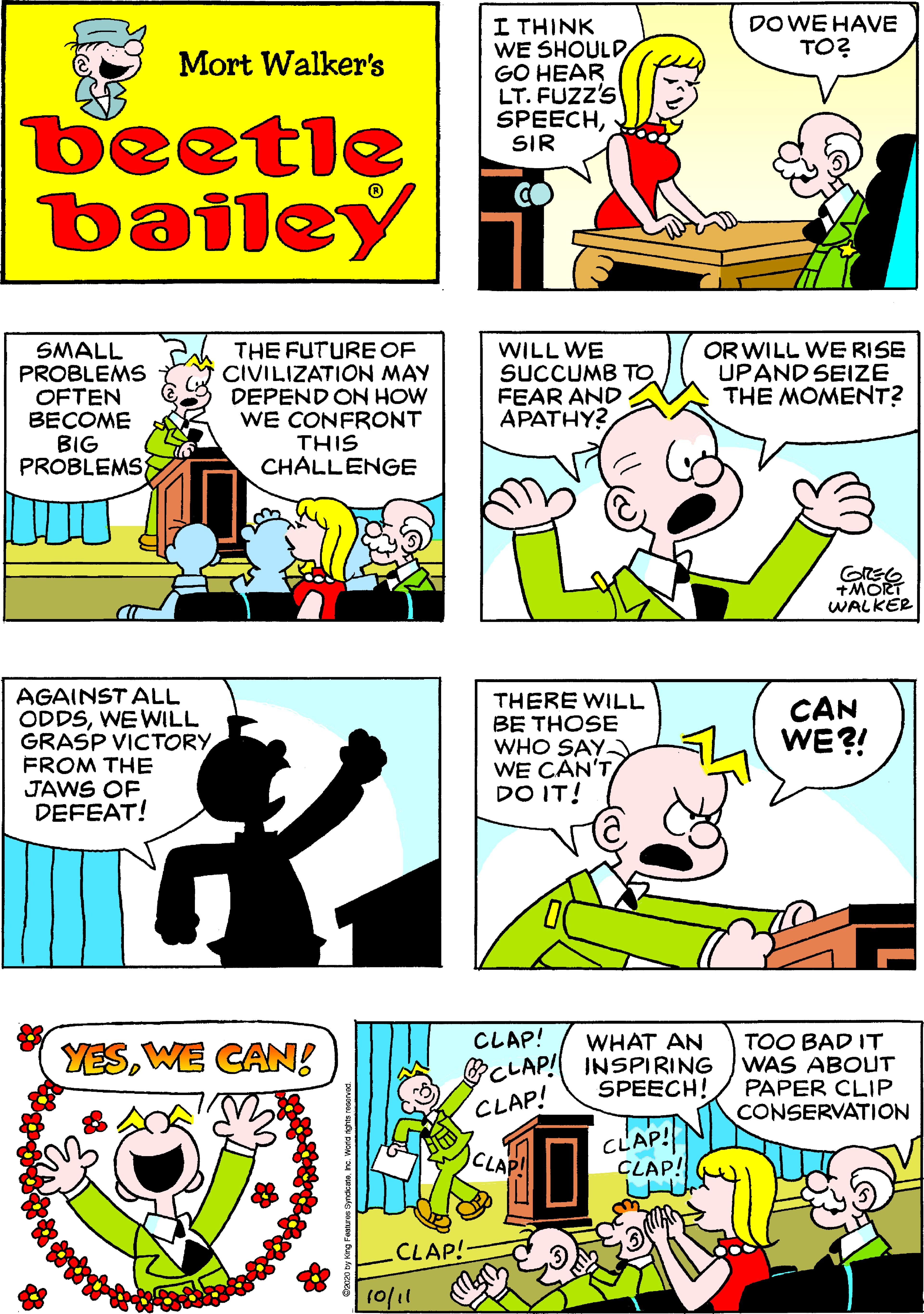 Parallel OCR: DO WE HAVE TO? I THINK WE SHOULD GO HEAR LT. FUZZ'S SPEECHSIR Mort Walker's beetle bailey SMALL PROBLEMS OFTEN BECOME BIG PROBLEMS THE FUTURE OF CIVILIZATION MAY DEPEND ON HOW WE CONFRONT THIS CHALLENGE WILL WE SUCCUMB TO FEAR AND APATHY? OR WILL WE RISE UPAND SEIZE THE MOMENT? +MORT WALKER AGAINST ALL ODDSWE WILL GRASP VICTORY FROM THE JAWS OF. DEFEAT! THERE WILL BE THOSE WHO SAY WE CAN'T DO IT! CAN WE?! CLAP! WHAT AN CLAP! INSPIRING SPEECH! TOO BAD IT WAS ABOUT PAPER CLIP CONSERVATION YESWE CANg CLAP! CLAP! CLAP! W ICLAP! CLAP!- (0/11 DO WE HAVE TO? I THINK WE SHOULD GO HEAR LT. FUZZ'S SPEECHSIR Mort Walker's beetle bailey SMALL PROBLEMS OFTEN BECOME BIG PROBLEMS THE FUTURE OF CIVILIZATION MAY DEPEND ON HOW WE CONFRONT THIS CHALLENGE WILL WE SUCCUMB TO FEAR AND APATHY? OR WILL WE RISE UPAND SEIZE THE MOMENT? +MORT WALKER AGAINST ALL ODDSWE WILL GRASP VICTORY FROM THE JAWS OF. DEFEAT! THERE WILL BE THOSE WHO SAY WE CAN'T DO IT! CAN WE?! CLAP! WHAT AN CLAP! INSPIRING SPEECH! TOO BAD IT WAS ABOUT PAPER CLIP CONSERVATION YESWE CANg CLAP! CLAP! CLAP! W ICLAP! CLAP!- (0/11