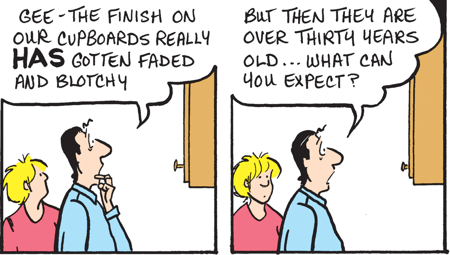 Font OCR: GEE -THE FINISH ON OUR CUPBOARDS REALLY HAS GOTTEN FADED AND BLOTCHY BUT THEN THEY ARE OVER THIRTY YEARS OLD... WHAT CAN you EXPECT ? GEE -THE FINISH ON OUR CUPBOARDS REALLY HAS GOTTEN FADED AND BLOTCHY BUT THEN THEY ARE OVER THIRTY YEARS OLD... WHAT CAN you EXPECT ?