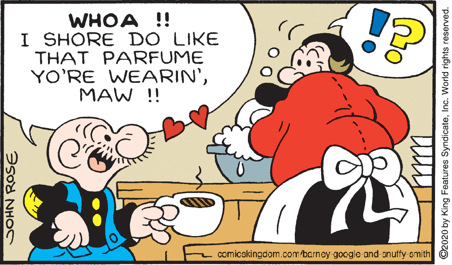 Gesture OCR: WHOA !! I SHORE DO LIKE THAT PARFUME YO'RE WEARIN'MAW !! comicskingdom.com/barney-google-and-snuffy-smith JOHN ROSE O2020 by King Features SyndicateInc. World rights reserved. WHOA !! I SHORE DO LIKE THAT PARFUME YO'RE WEARIN'MAW !! comicskingdom.com/barney-google-and-snuffy-smith JOHN ROSE O2020 by King Features SyndicateInc. World rights reserved.