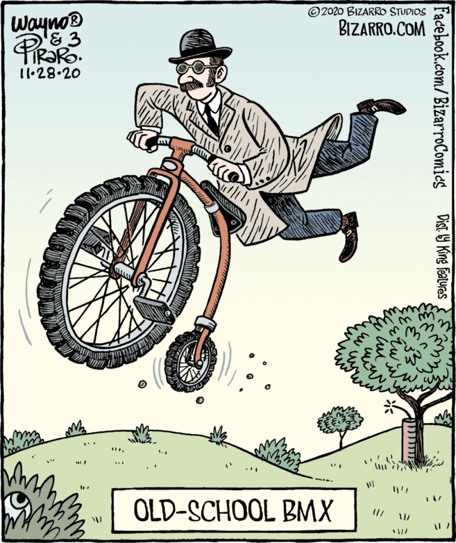 Bicycle fork OCR: Wayno® '&3 2020 BIZARRO STUDIOS BIZARRO.COM 11.28.20 OLD-SCHOOL BMX Facebook.com/BizarroComics Dist. 9 King features Wayno® '&3 2020 BIZARRO STUDIOS BIZARRO.COM 11.28.20 OLD-SCHOOL BMX Facebook.com/BizarroComics Dist. 9 King features