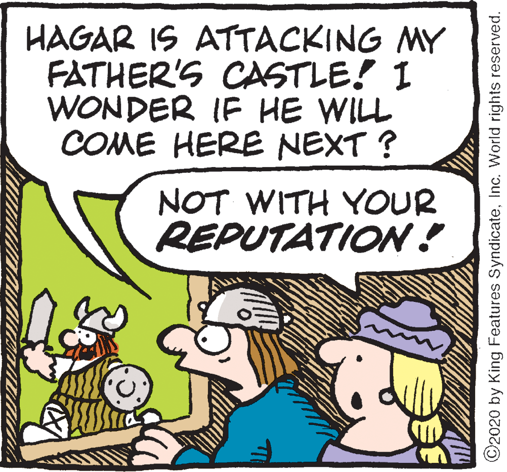 Sharing OCR: HAGAR IS ATTACKING MY FATHER'S CASTLE! I WONDER IF HE WILL COME HERE NEXT ? NOT WITH YOUR REPUTATIO! ©2020 by King Features SyndicateInc. World rights reserved. HAGAR IS ATTACKING MY FATHER'S CASTLE! I WONDER IF HE WILL COME HERE NEXT ? NOT WITH YOUR REPUTATIO! ©2020 by King Features SyndicateInc. World rights reserved.