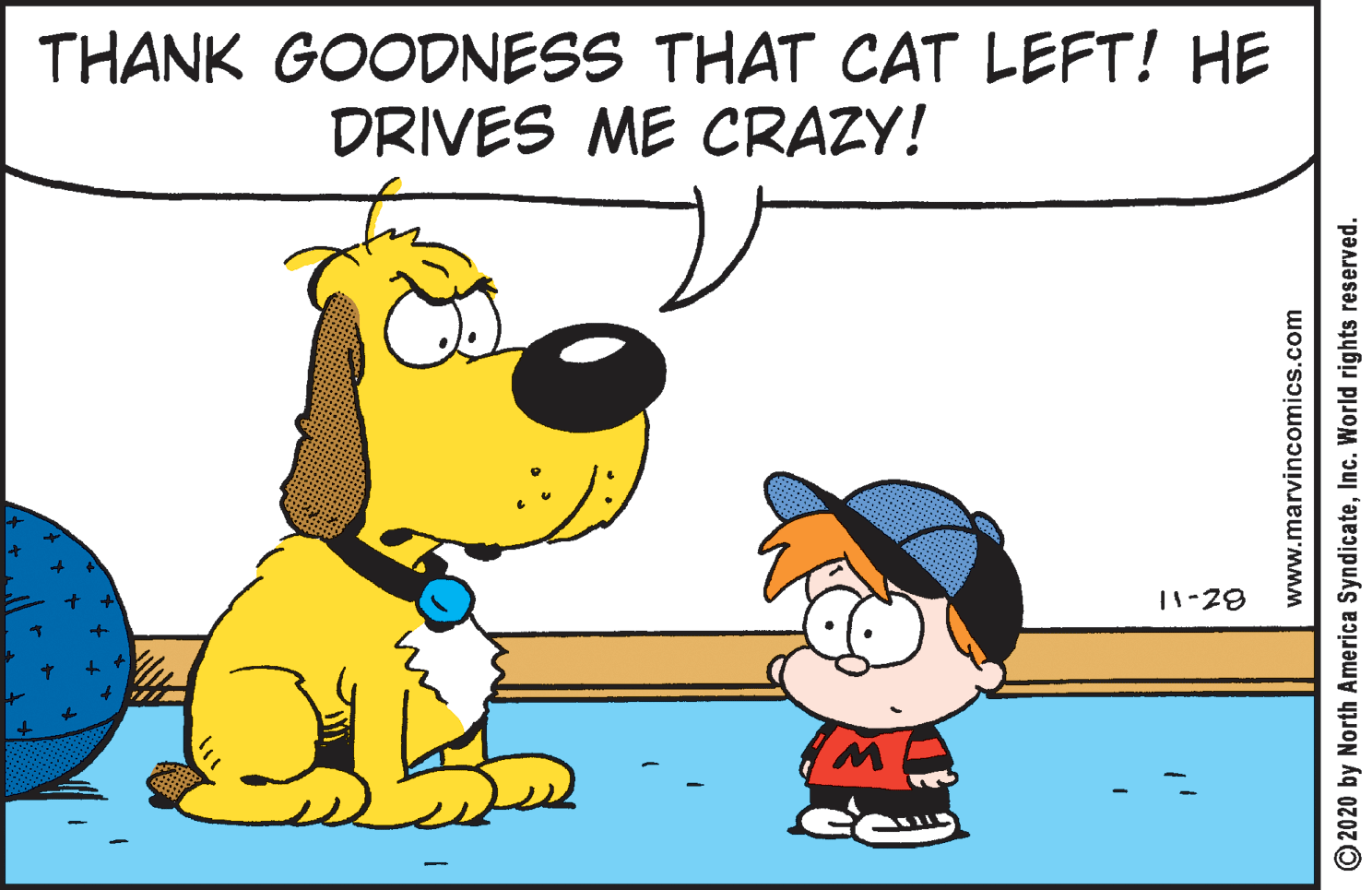 Gesture OCR: THANK GOODNESS THAT CAT LEFT! HE DRIVES ME CRAZY! 11-28 www.marvincomics.com O2020 by North America SyndicateInc. World rights reserved. THANK GOODNESS THAT CAT LEFT! HE DRIVES ME CRAZY! 11-28 www.marvincomics.com O2020 by North America SyndicateInc. World rights reserved.