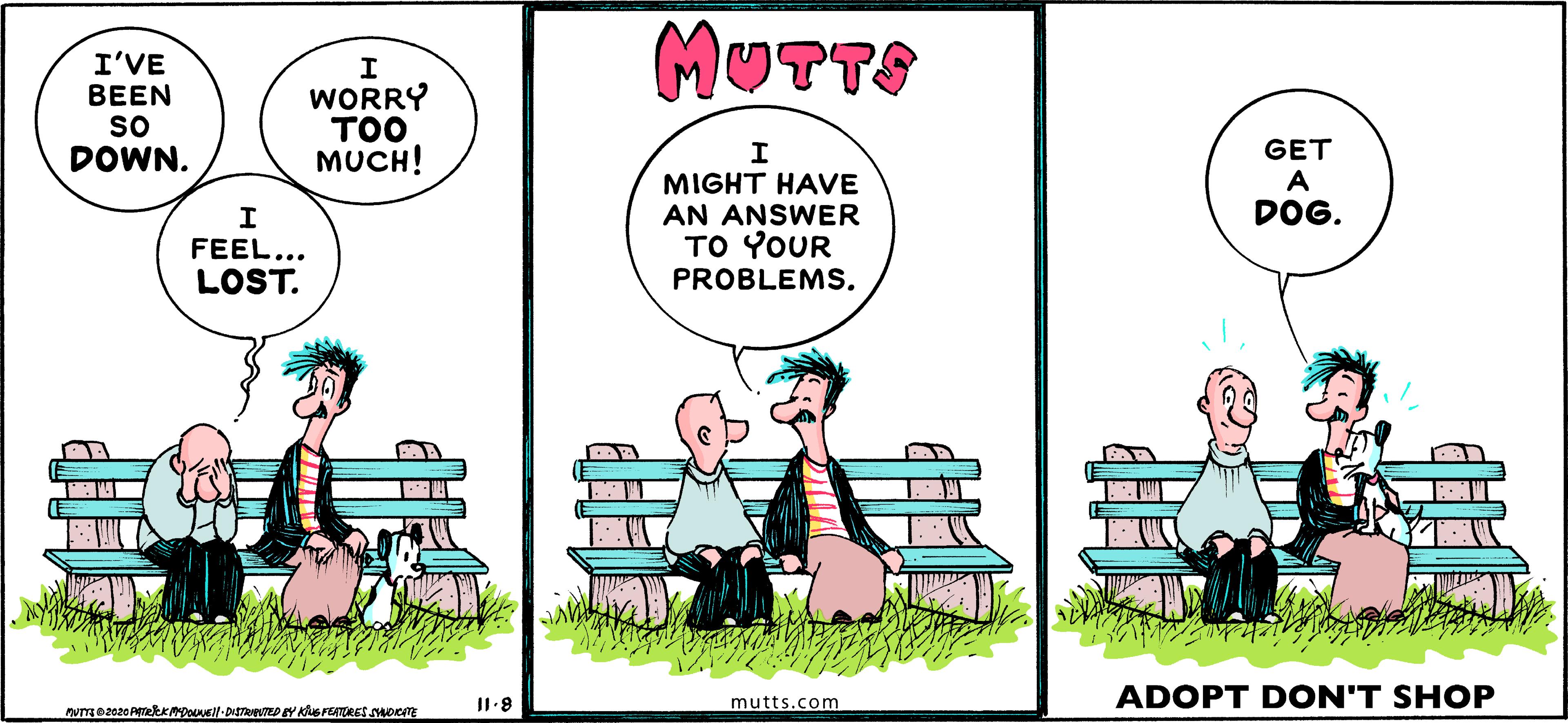 Illustration OCR: I'VE BEEN so DOWN. WORRY ??? MUCH! MUTTS MIGHT HAVE AN ANSWER TO YOUR GET A DOG. FEEL... LOST. PROBLEMS. mutts.com. ADOPT DON'T SHOP I'VE BEEN so DOWN. WORRY ??? MUCH! MUTTS MIGHT HAVE AN ANSWER TO YOUR GET A DOG. FEEL... LOST. PROBLEMS. mutts.com. ADOPT DON'T SHOP