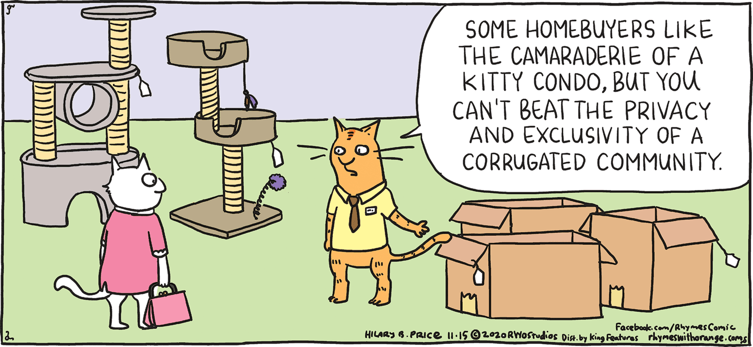 Font OCR: SOME HOMEBUYERS LIKE THE CAMARADERIE OF A KITTY CONDOBUT YOU CAN'T BEAT THE PRIVACY AND EXCLUSIVITY OF A CORRUGATED COMMUNITY. Rhymes with Orange HIL ARY B. PRIce Facebook com/Ahymes Comie HILARY 6. PAICE Il-15 O2020RWOstudios Disa.by king Fenturas rkymeswithorunge.comgs There are some regulations -- the walls can only be brown. SOME HOMEBUYERS LIKE THE CAMARADERIE OF A KITTY CONDOBUT YOU CAN'T BEAT THE PRIVACY AND EXCLUSIVITY OF A CORRUGATED COMMUNITY. Rhymes with Orange HIL ARY B. PRIce Facebook com/Ahymes Comie HILARY 6. PAICE Il-15 O2020RWOstudios Disa.by king Fenturas rkymeswithorunge.comgs There are some regulations -- the walls can only be brown.