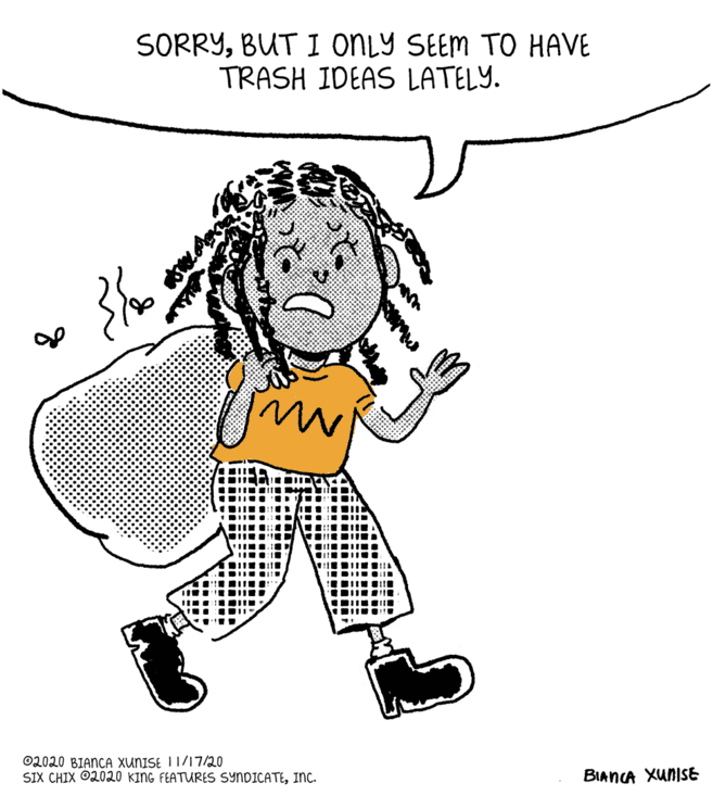 Happy OCR: SORRYBUT I ONLY SEEM TO HAVE TRASH IDEAS LATELY. ' I IE ©2020 BIANCA XUNISE I1/17/20 SIX CHIX ©2020 KING FEATURES SYNDICATEInc. BIANCA XunISE SORRYBUT I ONLY SEEM TO HAVE TRASH IDEAS LATELY. ' I IE ©2020 BIANCA XUNISE I1/17/20 SIX CHIX ©2020 KING FEATURES SYNDICATEInc. BIANCA XunISE