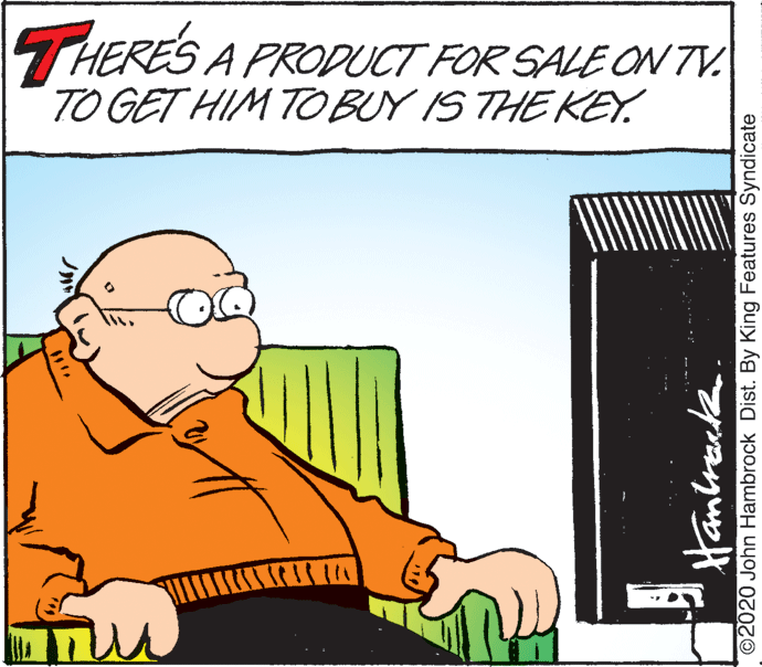Conversation OCR: THERES A PRODUCT FOR SALE ON TV. TO GET HIM TOBUY IS THE KEY. ? Hanlracte. ©2020 John Hambrock Dist. By King Features Syndicate THERES A PRODUCT FOR SALE ON TV. TO GET HIM TOBUY IS THE KEY. ? Hanlracte. ©2020 John Hambrock Dist. By King Features Syndicate