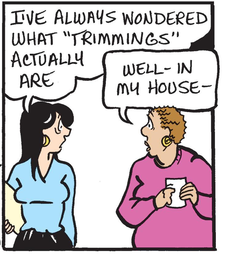Illustration OCR: IVE ALWAYS WONDERED WHAT "TRIMMINGS" ACTUALLY ARE WELL- IN mu HOUSE- IVE ALWAYS WONDERED WHAT "TRIMMINGS" ACTUALLY ARE WELL- IN mu HOUSE-