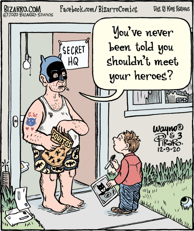Publication OCR: BIZARRO.COM 2020 BIZARRO STUDIOS Facebook.com/BizarroComics Dist Y King Featuras SECRET HQ You've never been told you shouldn't meet your heroes? C.W. wayno® & 3 12.9.20 BIZARRO.COM 2020 BIZARRO STUDIOS Facebook.com/BizarroComics Dist Y King Featuras SECRET HQ You've never been told you shouldn't meet your heroes? C.W. wayno® & 3 12.9.20