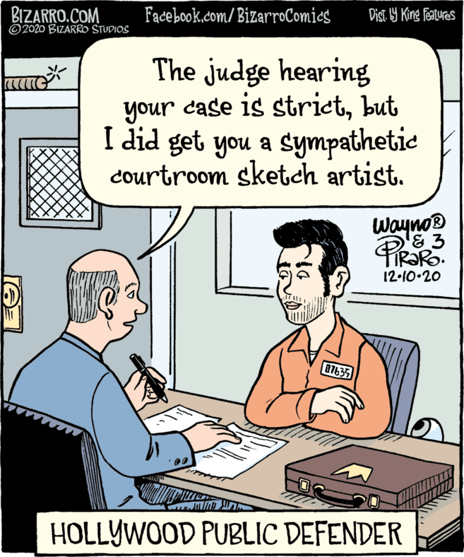 Gesture OCR: BIZARRO.COM ©2020 BIZARRO STUDIOS Facebook.com/BizarroComies Dist. Y King Fatures The judge hearing your case is strictbut I did get you a sympathetic courtroom sketch artist. Wayno® Pirako 12-10-20 07635 HOLLYWOOD PUBLIC DEFENDER BIZARRO.COM ©2020 BIZARRO STUDIOS Facebook.com/BizarroComies Dist. Y King Fatures The judge hearing your case is strictbut I did get you a sympathetic courtroom sketch artist. Wayno® Pirako 12-10-20 07635 HOLLYWOOD PUBLIC DEFENDER