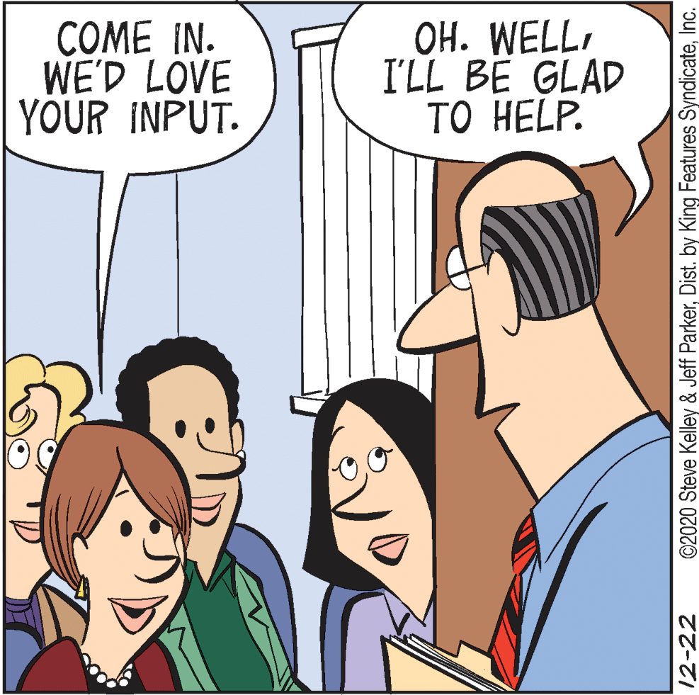 Sharing OCR: COME IN. WE'D LOVE YOUR INPUT. OH. WELLI'LL BE GLAD TO HELP. 12-22 ©2020 Steve Kelley & Jeff ParkerInc. COME IN. WE'D LOVE YOUR INPUT. OH. WELLI'LL BE GLAD TO HELP. 12-22 ©2020 Steve Kelley & Jeff ParkerDist. by King Features Syndicate