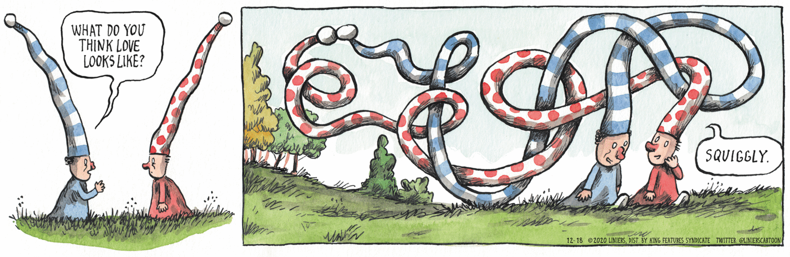 Sketch OCR: YOOP WHAT DO YOU THINK LOVE LOOKS LIKE? SQUIGGLY. 12-18 2020 LINIESSDIST BY AING FEATUIES SYNDICATE TWITTE GLINIERSCAITOON YOOP WHAT DO YOU THINK LOVE LOOKS LIKE? SQUIGGLY. 12-18 2020 LINIESSDIST BY AING FEATUIES SYNDICATE TWITTE GLINIERSCAITOON