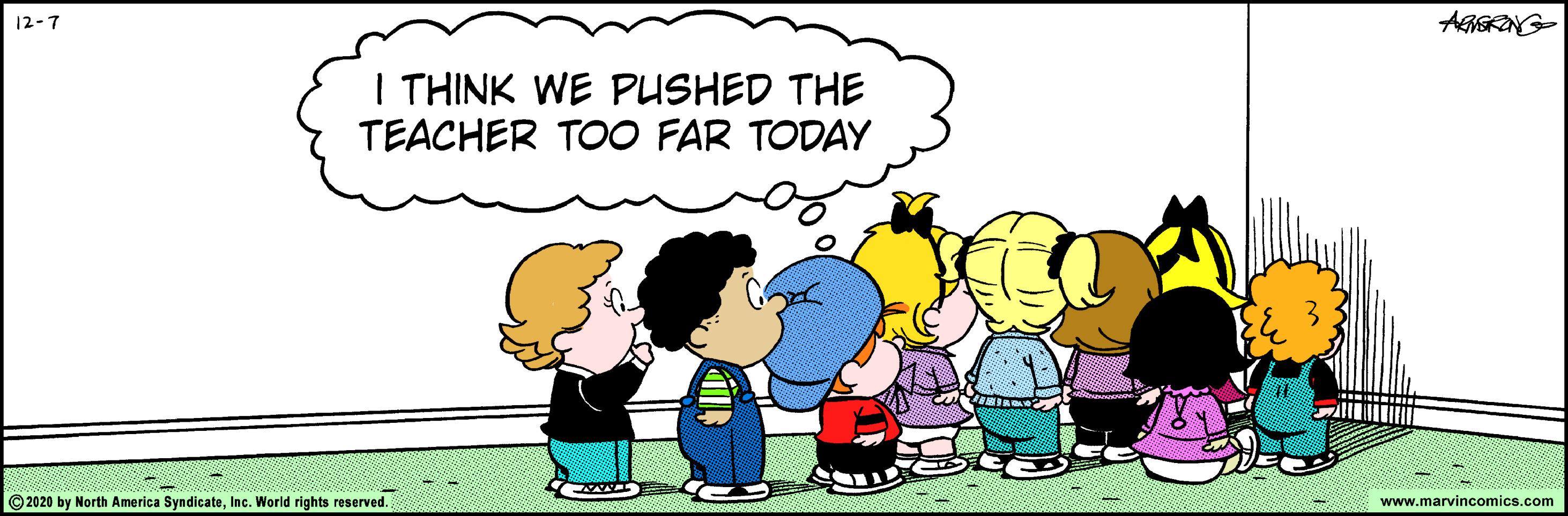 Conversation OCR: 12-7 I THINK WE PUSHED THE TEACHER T00 FAR TODAY © 2020 by North America SyndicateInc. World rights reserved. www.marvincomics.com 12-7 I THINK WE PUSHED THE TEACHER T00 FAR TODAY © 2020 by North America SyndicateInc. World rights reserved. www.marvincomics.com