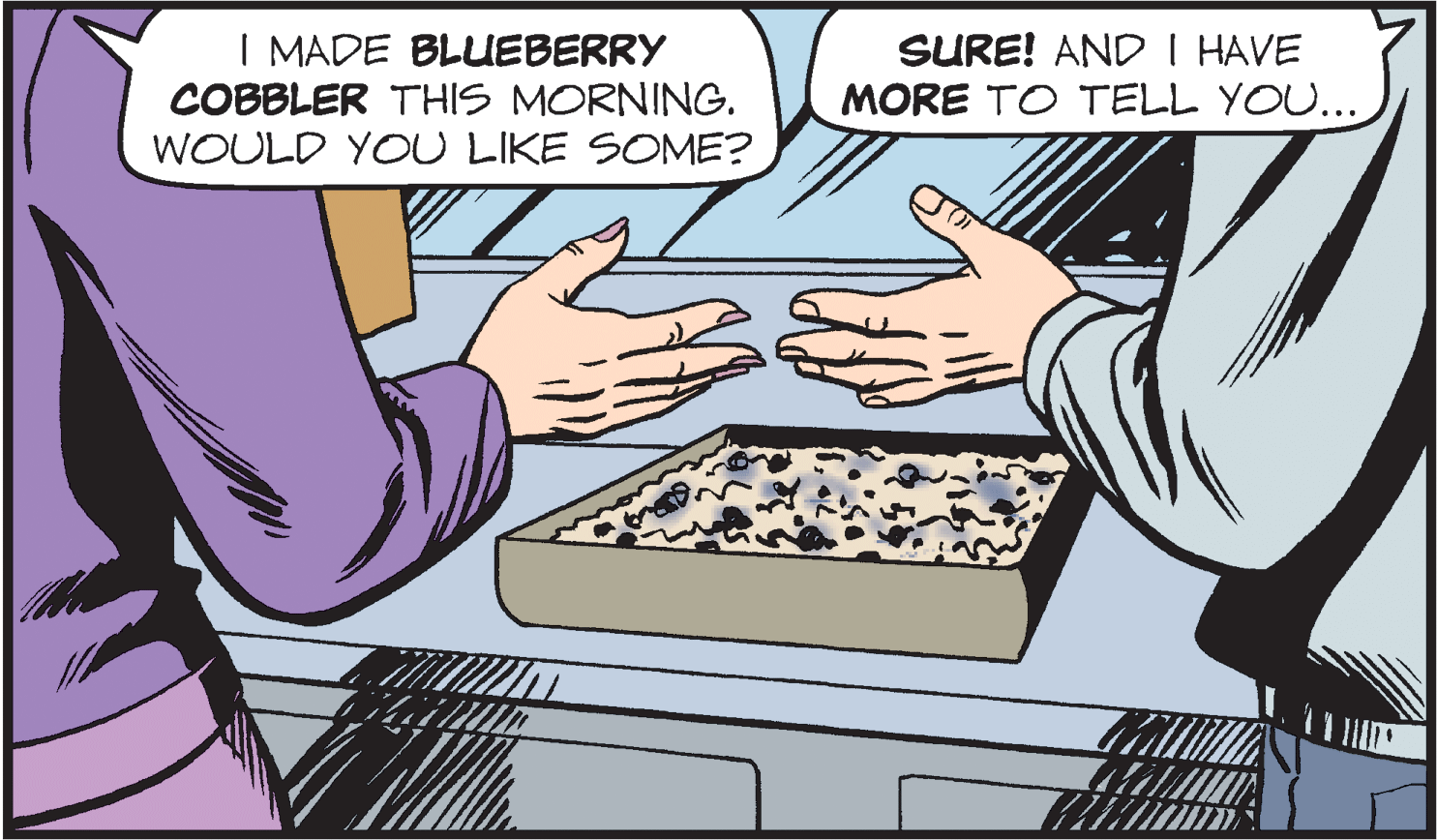 Finger OCR: I MADE BLUEBERRY COBBLER THIS MORNING. WOULD YOU LIKE SOME? SURE! AND I HAVE MORE TO TELL YOU... I MADE BLUEBERRY COBBLER THIS MORNING. WOULD YOU LIKE SOME? SURE! AND I HAVE MORE TO TELL YOU...