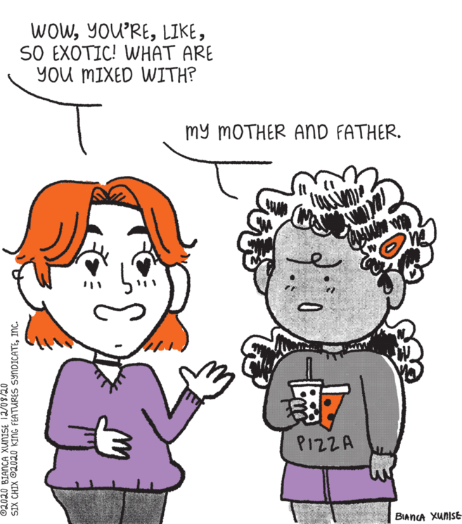 Vertebrate OCR: WOWSO EXOTIC! WHAT ARE YOU MIXED WITH? my MOTHER AnD FATHER. PIZZA BIANCA XUNISE SIX CHIX ©2020 KING FEATURES SYNDICATEINC. WOWSO EXOTIC! WHAT ARE YOU MIXED WITH? my MOTHER AnD FATHER. PIZZA BIANCA XUNISE SIX CHIX ©2020 KING FEATURES SYNDICATE