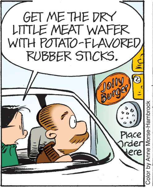 Font OCR: GET ME THE DRY LITTLE MEAT WAFER WITH POTATO-FLAVORED RUBBER STICKS. Jolly Burger Place Drder Here Color by Anne Morse-Hambrock GET ME THE DRY LITTLE MEAT WAFER WITH POTATO-FLAVORED RUBBER STICKS. Jolly Burger Place Drder Here Color by Anne Morse-Hambrock