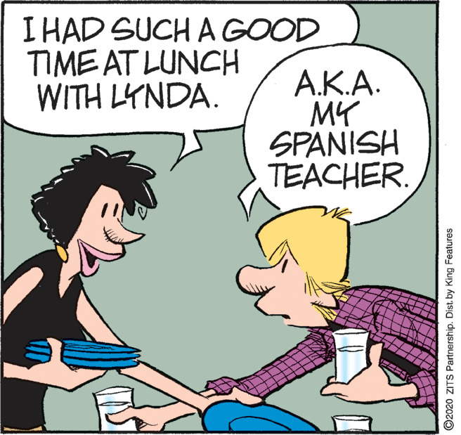 Animation OCR: I HAD SUCH A GOOD TIME AT LUNCH WITH LYNDA. ?.?.?. MY SPANISH TEACHER. O2020 ZITS Partnership. Dist. by King Features I HAD SUCH A GOOD TIME AT LUNCH WITH LYNDA. ?.?.?. MY SPANISH TEACHER. O2020 ZITS Partnership. Dist. by King Features