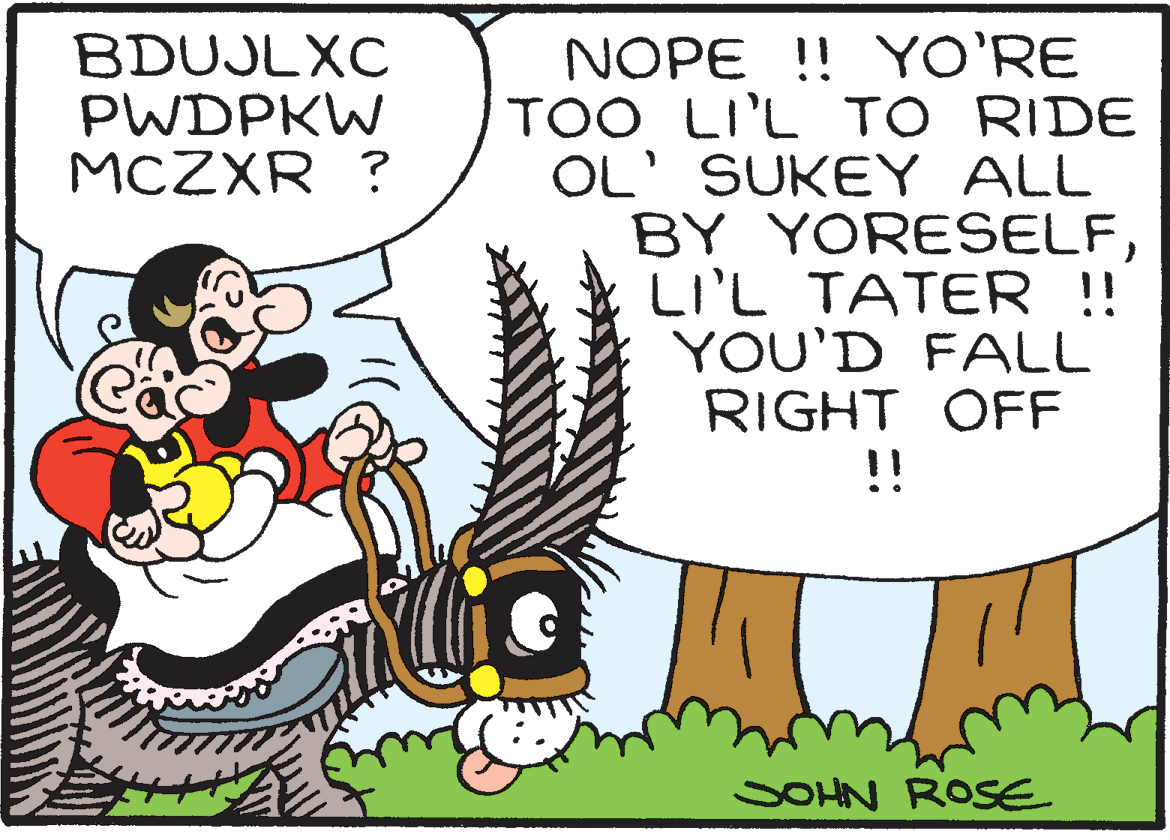 Mammal OCR: NOPE ! YO'RE TOO LI'L TO RIDE OL' SUKEY ALL BY YORESELFLI'L TATER !! YOU'D FALL RIGHT OFF !! BDUJLXC PWDPKW MCZXR ? SOHN ROSE NOPE ! YO'RE TOO LI'L TO RIDE OL' SUKEY ALL BY YORESELFLI'L TATER !! YOU'D FALL RIGHT OFF !! BDUJLXC PWDPKW MCZXR ? SOHN ROSE