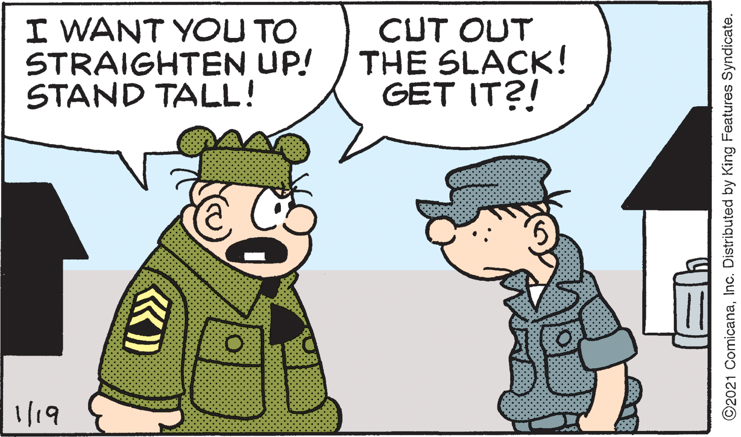 Illustration OCR: I WANT YOU TO STRAIGHTEN UP! STAND TALL! CUT OUT THE SLACK! GET IT?! 1/19 ©2021 ComicanaInc. Distributed by King Features Syndicate. I WANT YOU TO STRAIGHTEN UP! STAND TALL! CUT OUT THE SLACK! GET IT?! 1/19 ©2021 ComicanaInc. Distributed by King Features Syndicate.
