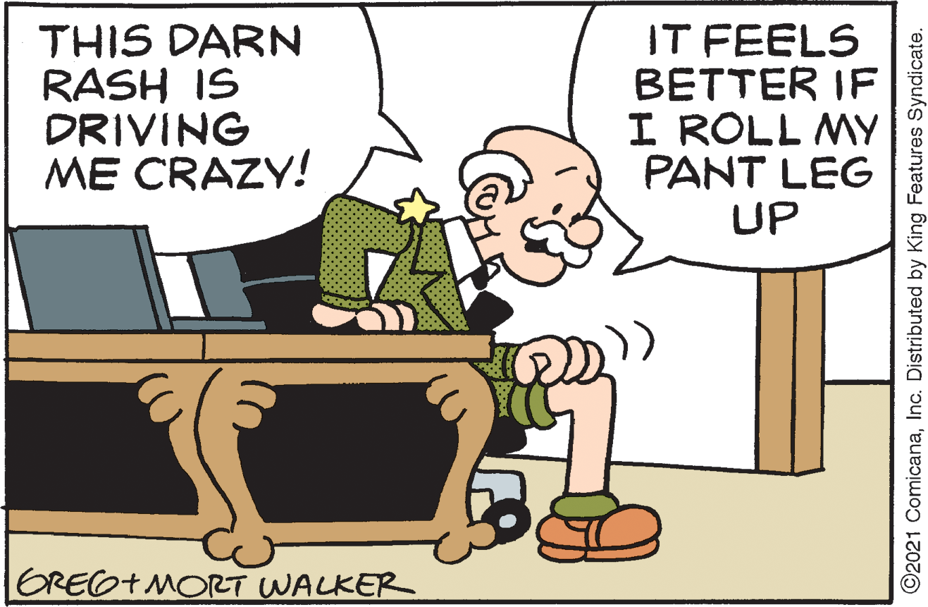 Font OCR: THIS DARN RASH IS DRIVING ME CRAZY! IT FEELS BETTER IF I ROLL MY PANT LEG UP GREG+ MORT WALKER ©2021 ComicanaInc. Distributed by King Features Syndicate. THIS DARN RASH IS DRIVING ME CRAZY! IT FEELS BETTER IF I ROLL MY PANT LEG UP GREG+ MORT WALKER ©2021 ComicanaInc. Distributed by King Features Syndicate.
