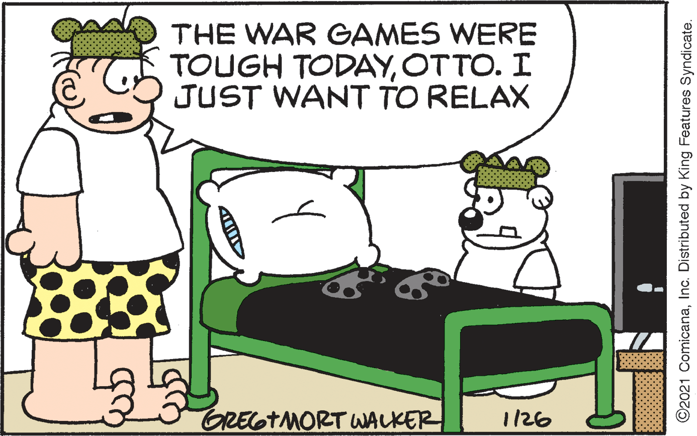 Clip art OCR: THE WAR GAMES WERE TOUGH TODAYOTTO. I JUST WANT TO RELAX GREGTMORT WALKER 1/26 O2021 ComicanaInc. Distributed by King Features Syndicate. THE WAR GAMES WERE TOUGH TODAYOTTO. I JUST WANT TO RELAX GREGTMORT WALKER 1/26 O2021 ComicanaInc. Distributed by King Features Syndicate.