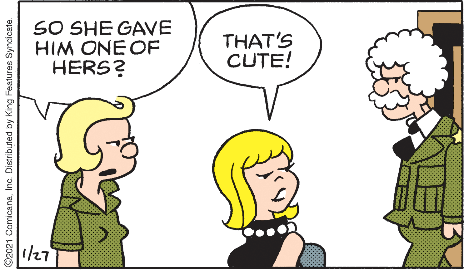 Cartoon OCR: SO SHE GAVE HIM ONE OF HERS? THAT'S CUTE! 1/27 O2021 ComicanaInc. Distributed by King Features Syndicate. SO SHE GAVE HIM ONE OF HERS? THAT'S CUTE! 1/27 O2021 ComicanaInc. Distributed by King Features Syndicate.