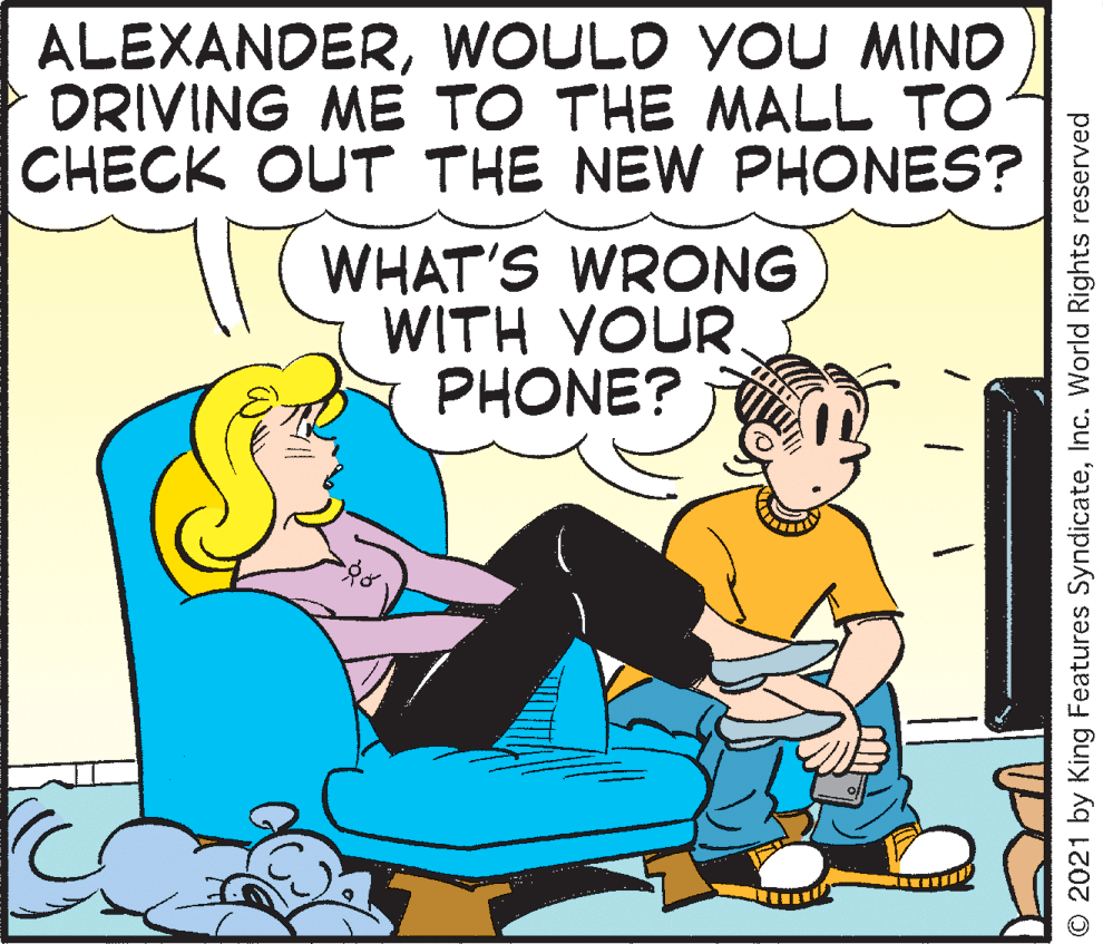 Lap OCR: ALEXANDERWOULD YOU MIND DRIVING ME TO THE MALL TO CHECK OUT THE NEW PHONES? WHAT'S WRONG WITH YOUR. PHONE? © 2021 by King Features SyndicateInc. World Rights reserved ALEXANDERWOULD YOU MIND DRIVING ME TO THE MALL TO CHECK OUT THE NEW PHONES? WHAT'S WRONG WITH YOUR. PHONE? © 2021 by King Features SyndicateInc. World Rights reserved