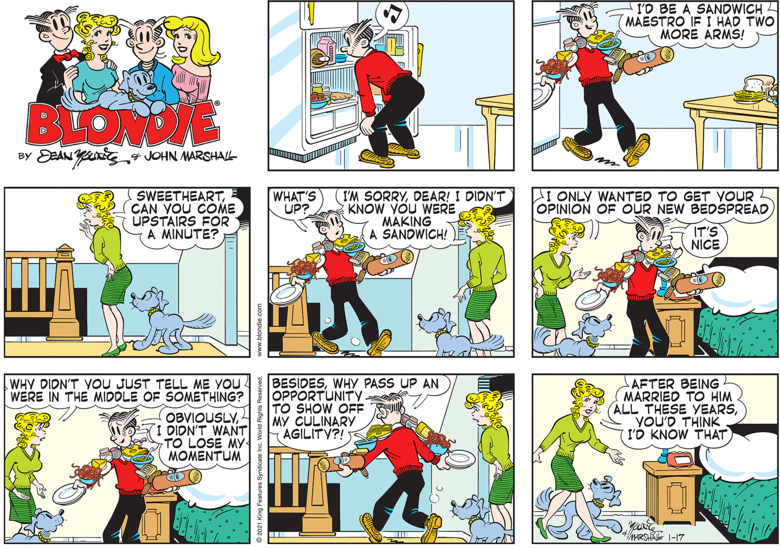 Line OCR: I'D BE A SANDWICH MAESTRO IF I HAD TWO MORE ARMS! BLOME BY EEANYun JOHN MARSHAL SWEETHEARTCAN YOU COME UPSTAIRS FOR A MINUTE? (I'M SORRYDEAR! I DIDN'T KNOW YOU WERE MAKING A SANDWICH! LI ONLY WANTED TO GET YOUR OPINION OF OUR NEW BEDSPREAD WHAT'S UP? IT'S NICE AFTER BEING MARRIED TO HIM ALL THESE YEARSYOU'D THINK I'O KNOW THAT WHY DIDN'T YOU JUST TELL ME YOU WERE IN THE MIDOLE OF SOMETHING? BESIDESWHY PASS UP AN OPPORTUNITV TO SHOW OF. MY CULINARYY - AGILITY?! OBVIOUSLYDION'T WANT TO LOSE MY MOMENTUM MARSHA I-17 I'D BE A SANDWICH MAESTRO IF I HAD TWO MORE ARMS! BLOME BY EEANYun JOHN MARSHAL SWEETHEARTCAN YOU COME UPSTAIRS FOR A MINUTE? (I'M SORRYDEAR! I DIDN'T KNOW YOU WERE MAKING A SANDWICH! LI ONLY WANTED TO GET YOUR OPINION OF OUR NEW BEDSPREAD WHAT'S UP? IT'S NICE AFTER BEING MARRIED TO HIM ALL THESE YEARSYOU'D THINK I'O KNOW THAT WHY DIDN'T YOU JUST TELL ME YOU WERE IN THE MIDOLE OF SOMETHING? BESIDESWHY PASS UP AN OPPORTUNITV TO SHOW OF. MY CULINARYY - AGILITY?! OBVIOUSLYDION'T WANT TO LOSE MY MOMENTUM MARSHA I-17