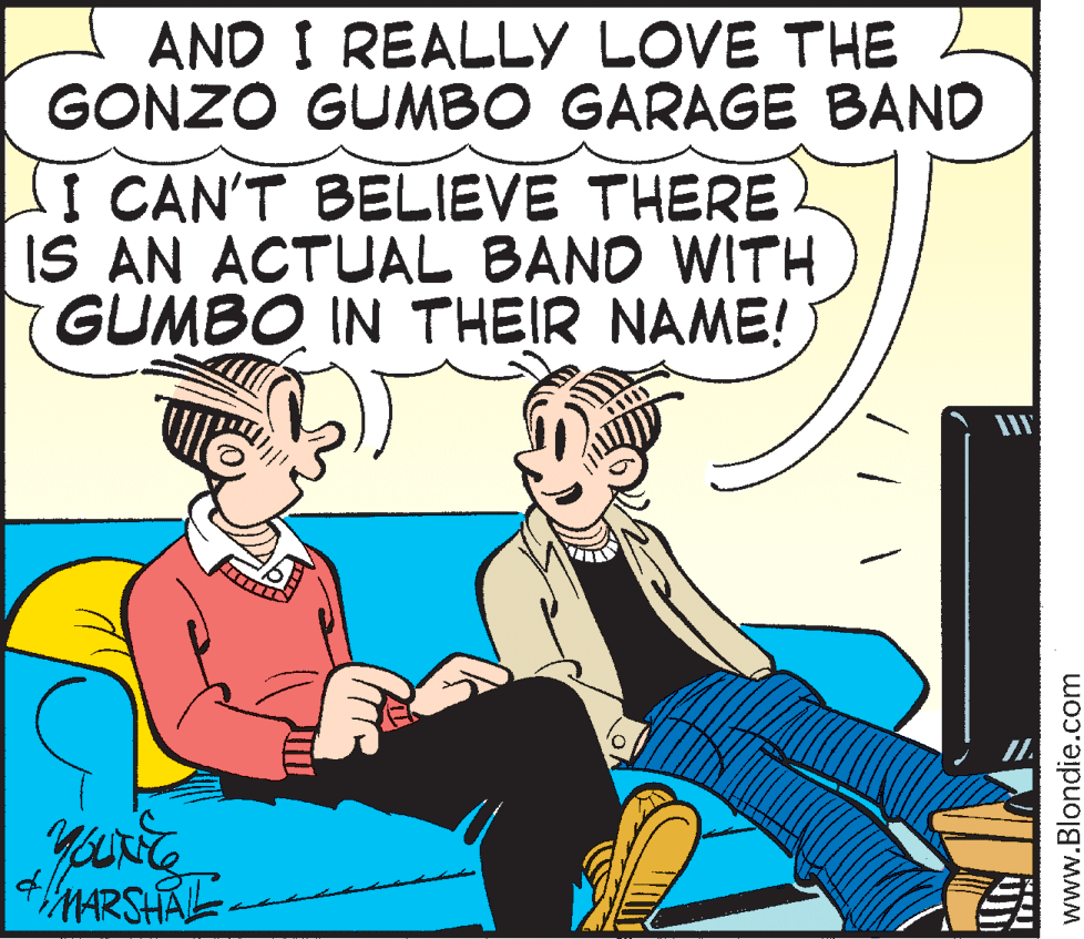 Happy OCR: AND I REALLY LOVE THE GONZO GUMBO GARAGE BAND I CAN'T BELIEVE THERE IS AN ACTUAL BAND WITH GUMBO IN THEIR NAME! MARSHAL www.Blondie.com AND I REALLY LOVE THE GONZO GUMBO GARAGE BAND I CAN'T BELIEVE THERE IS AN ACTUAL BAND WITH GUMBO IN THEIR NAME! MARSHAL www.Blondie.com