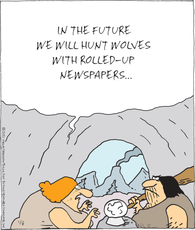 Animation OCR: IN THE FUTURE WE WILL HUNT WOLVES WITH ROLLED-UP NEWSPAPERS.. © 202I NIKLAS ERIKCCON/BULLSIN. IN THE FUTURE WE WILL HUNT WOLVES WITH ROLLED-UP NEWSPAPERS.. © 202I NIKLAS ERIKCCON/BULLSDIST. BY KING FEATURES SYNDICATE