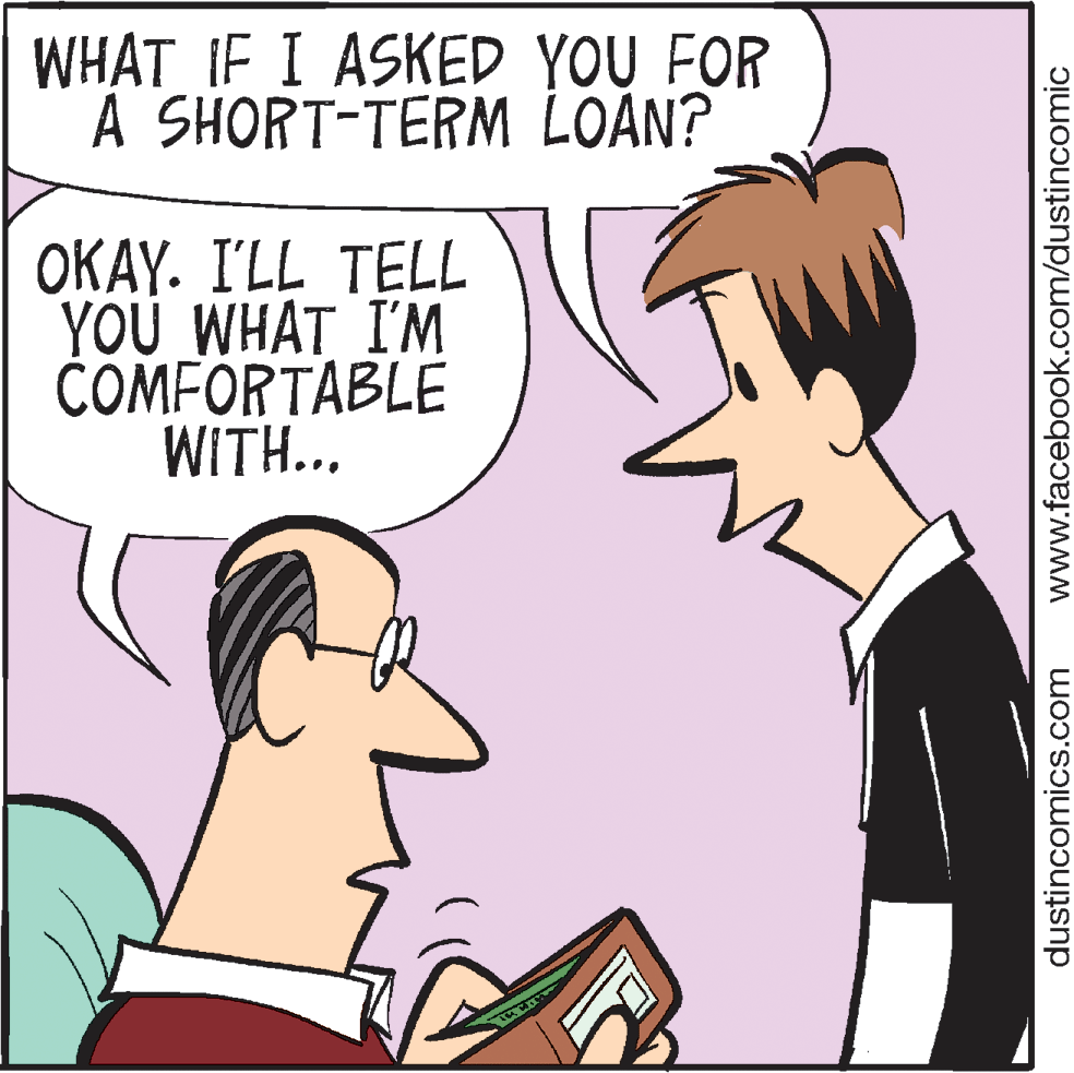 Muscle OCR: WHAT IF I ASKED YOU FOR A SHORT-TERM LOAN? OKAY. I'LL TELL YOU WHAT I'M COMFORTABLE WITH.. dustincomics.com www.facebook.com/dustincomic WHAT IF I ASKED YOU FOR A SHORT-TERM LOAN? OKAY. I'LL TELL YOU WHAT I'M COMFORTABLE WITH.. dustincomics.com www.facebook.com/dustincomic