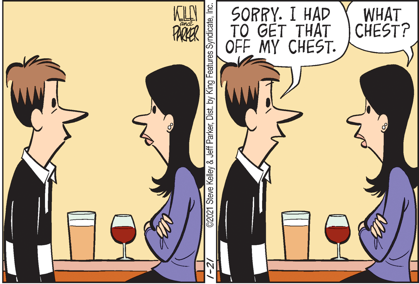Comics OCR: SORRY. I HAD TO GÉT THAT OFF MY CHEST. WHAT CHEST? ane PARER 7-21 ©2021 Steve Kelley & Jeff ParkerInc. SORRY. I HAD TO GÉT THAT OFF MY CHEST. WHAT CHEST? ane PARER 7-21 ©2021 Steve Kelley & Jeff ParkerDist. by King Features Syndicate