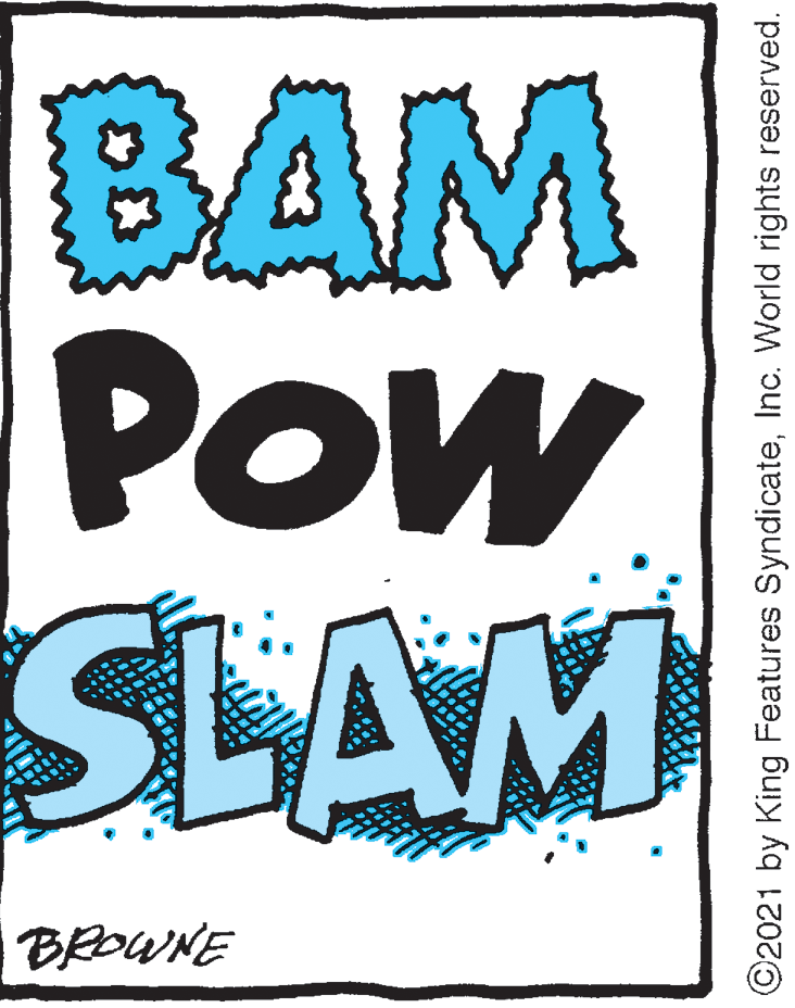 Rectangle OCR: BAM POW SLAM BROWNE ©2021 by King Features SyndicateInc. World rights reserved. BAM POW SLAM BROWNE ©2021 by King Features SyndicateInc. World rights reserved.