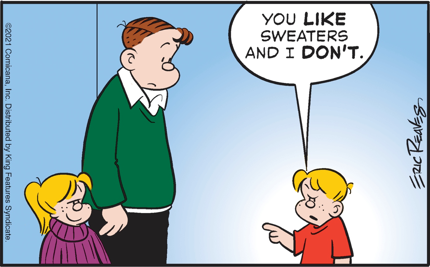 Happy OCR: YOU LIKE SWEATERS AND I DON'T. Ezic Reaks ©2021 ComicanaInc. Distributed by King Features Syndicate. YOU LIKE SWEATERS AND I DON'T. Ezic Reaks ©2021 ComicanaInc. Distributed by King Features Syndicate.